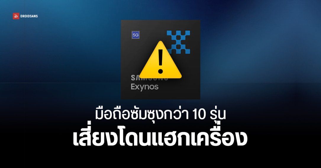 ชิป Exynos เจอช่องโหว่ Zero-Day กระทบมือถือซัมซุงหลายรุ่น เสี่ยงถูกคุมเครื่องจากระยะไกล