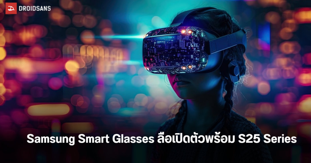 Samsung Smart Glasses แว่นตาอัจฉริยะ XR จากค่ายเกาหลี ลือเปิดตัวมกราคมพร้อม S25 Series