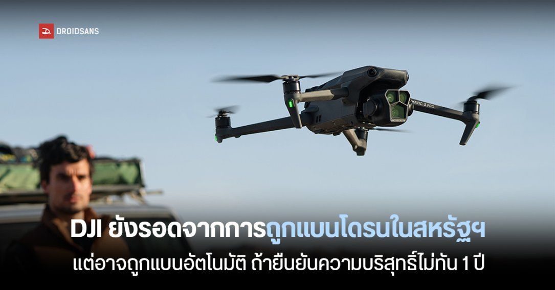 DJI รอดแบนการขายโดรนในสหรัฐฯ แต่ก็อาจถูกแบนอัตโนมัติได้ถ้าไม่พิสูจน์ความบริสุทธิ์ภายใน 1 ปี