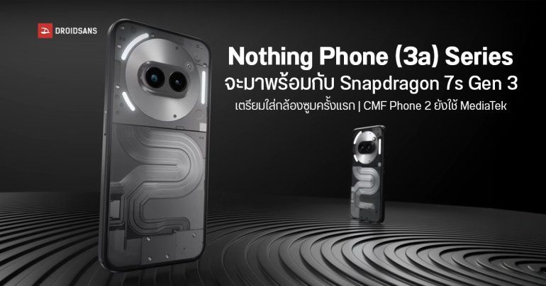 Nothing Phone (3a) อาจเลิกใช้ชิปเซต MediaTek และหันไปใช้ Snapdragon 7s Gen 3 แทน และอาจมีกล้องซูมเป็นครั้งแรก