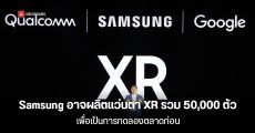 Samsung อาจผลิตแว่นตา XR รวม 50,000 ตัว เพื่อเป็นการทดลองตลาดก่อน