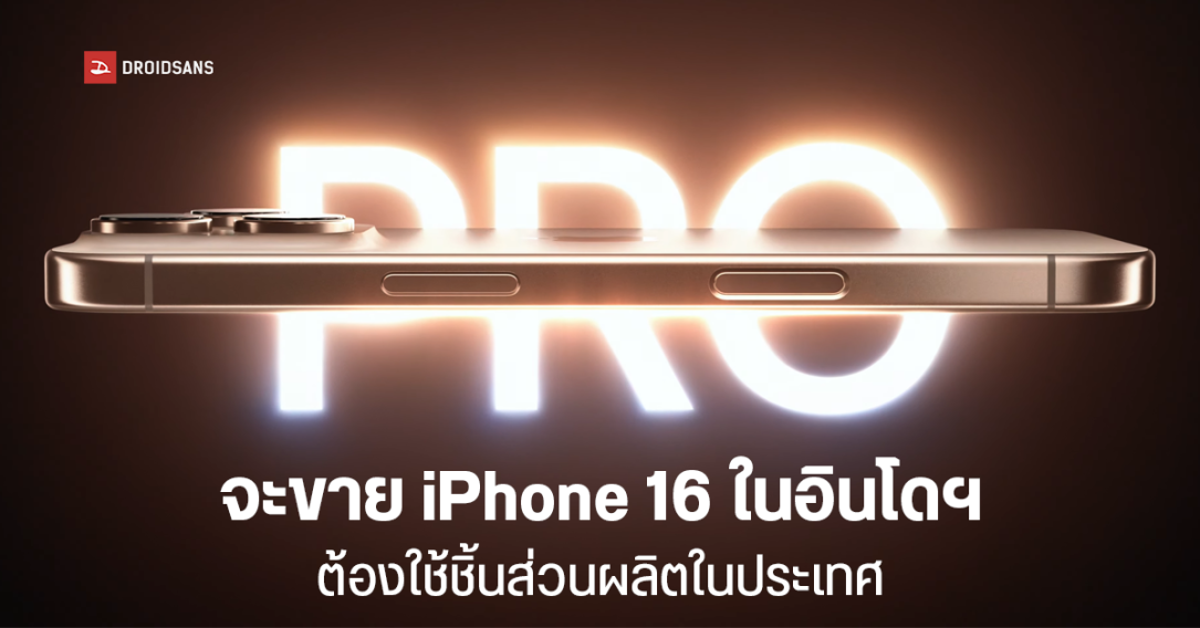 Apple ยังขาย iPhone 16 ในอินโดฯ ไม่ได้ หากชิ้นส่วนผลิต iPhone ไม่ตรงตามกฎ แม้เสนอลงทุน 1,000 ล้านดอลลาร์ และตั้งโรงงานผลิต AirTag