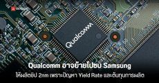 Qualcomm อาจย้ายการผลิตชิป 2nm จาก TSMC ​ไป Samsung เพราะปัญหาด้านต้นทุนการผลิต และข้อจำกัดด้านกำลังการผลิต