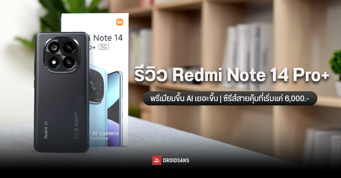 รีวิว Redmi Note 14 Pro+ ตัวท็อปตระกูล Redmi ที่ขอพรีเมียมขึ้น AI เยอะขึ้น กับรุ่นน้องในซีรีส์สายคุ้มที่เริ่มแค่ครึ่งหมื่น