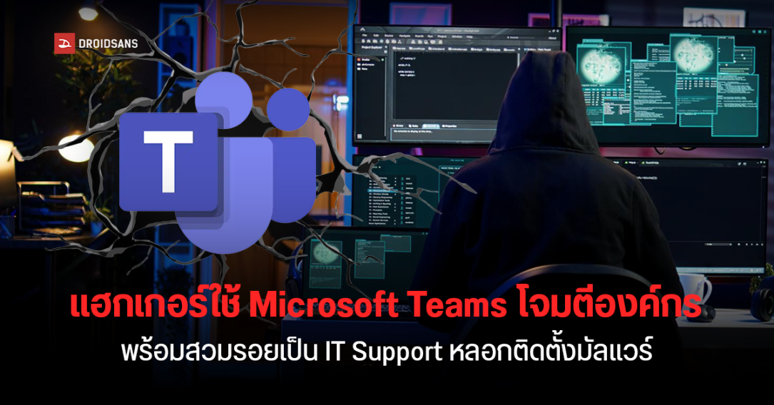 Sophos เตือน แฮกเกอร์ใช้ Microsoft Teams และ Quick Assist โจมตีองค์กร สวมรอยเป็น IT Support หลอกเหยื่อติดตั้งมัลแวร์