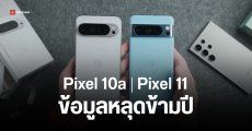 เอกสารหลุดกูเกิล เผยข้อมูลทั้ง Pixel 10a และ Pixel 11 series ทุกรุ่น