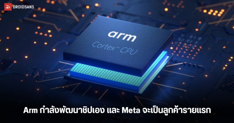 Arm กำลังพัฒนาชิปเซตเอง และเมื่อเปิดตัว คาดว่า Meta จะเป็นลูกค้ารายแรก