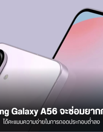 Samsung Galaxy A56 แม้จะมาพร้อม AI มากขึ้น แต่จะมีงานประกอบที่ซ่อมยากกว่าเดิม