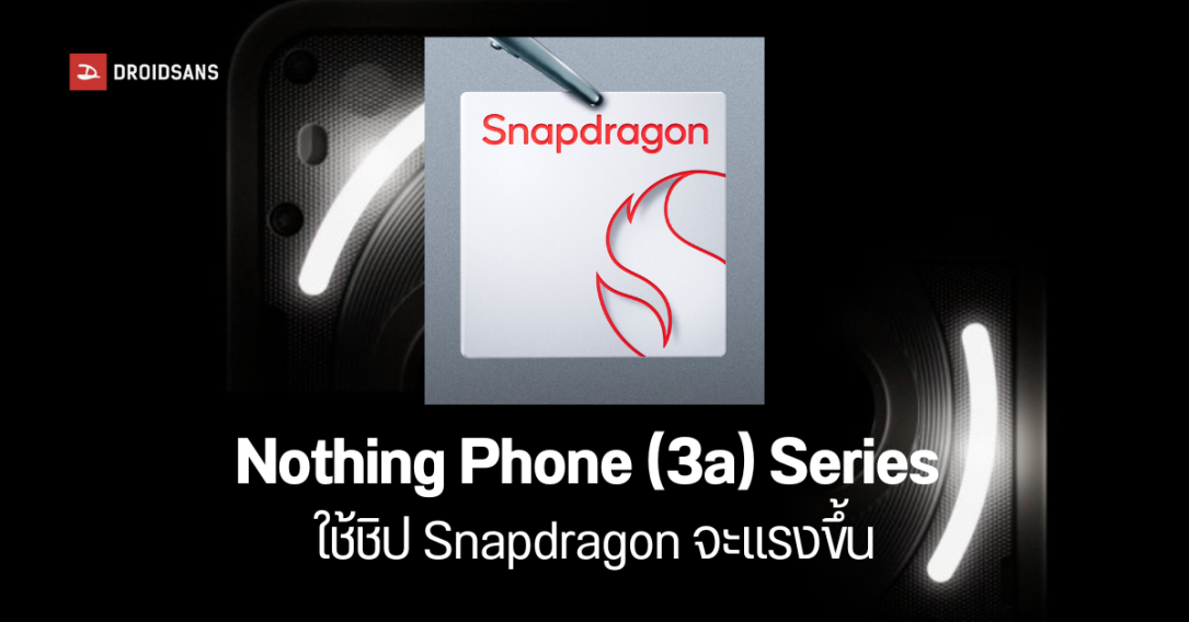 Nothing ยืนยัน Phone (3a) Series ใช้ชิป Snapdragon เปิดตัว 4 มีนาคมนี้