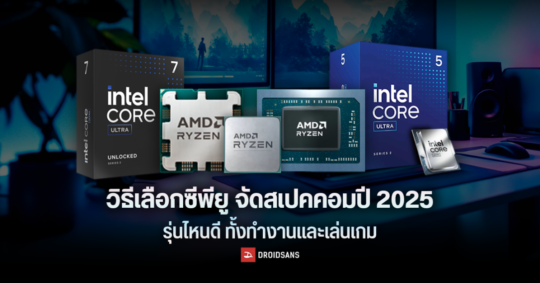 วิธีเลือกซีพียู จัดสเปกคอมปี 2025 Intel และ AMD ต่างกันอย่างไร ต้องดูอะไรบ้าง รุ่นไหนดี (ทั้งทำงานและเล่นเกม)