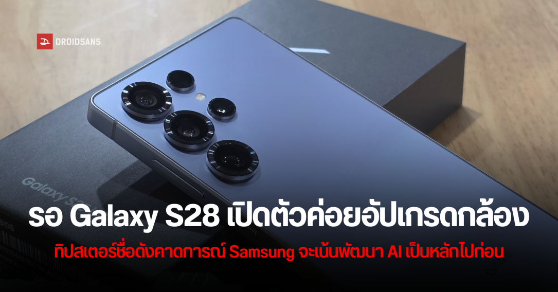 รอไปก่อน! Samsung ยังไม่มีแผนอัปเกรดฮาร์ดแวร์กล้องจนกว่า Galaxy S28 Series จะเปิดตัว
