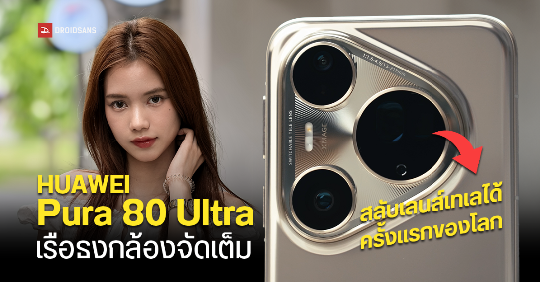 REVIEW | รีวิว HUAWEI Pura 80 Ultra เทเลโฟโต้คู่สลับเลนส์ได้ กล้องหลัก 50MP เซนเซอร์ใหญ่ 1 นิ้ว พร้อมตัวอย่างภาพถ่ายแบบจัดเต็ม!