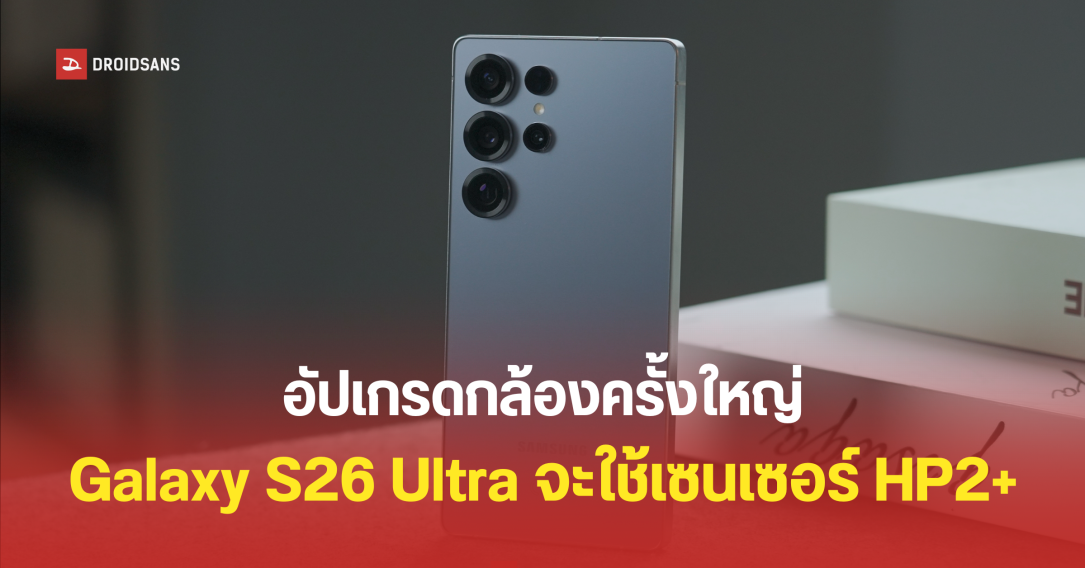 อัปเกรดในรอบหลายปี Galaxy S26 Ultra จะเปลี่ยนไปใช้เซนเซอร์ HP2+ ที่รูรับแสงกว้างขึ้น