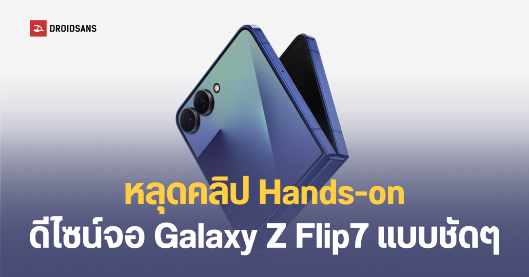 หลุดคลิป Hands-on Galaxy Z Flip 7 ดีไซน์จอนอกแบบเต็มตา และตัวเครื่องบางลงกว่าเดิม