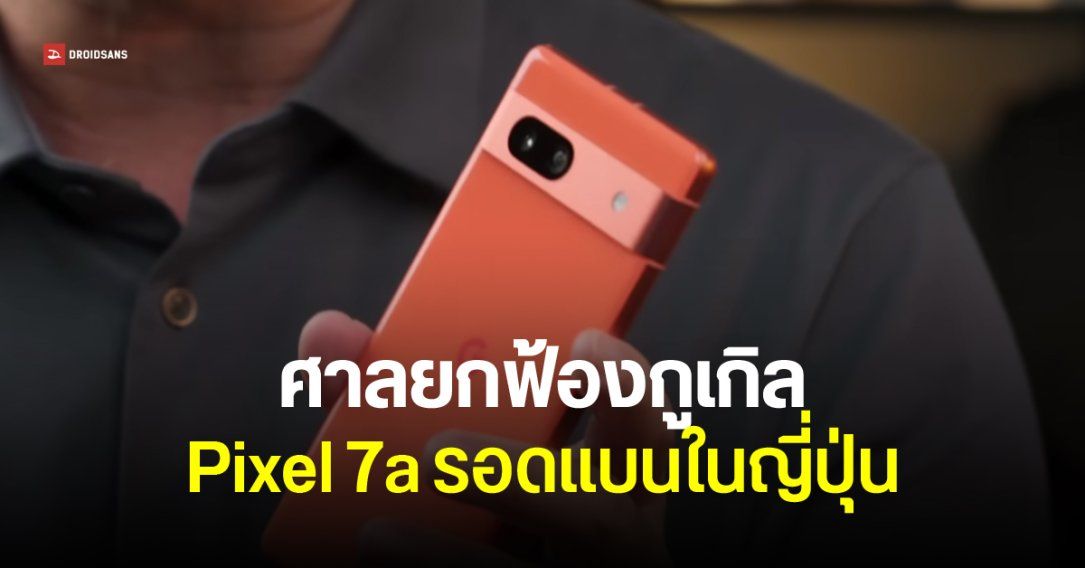 ศาลยกฟ้อง Google คดี Pixel 7a ละเมิดสิทธิบัตร Pantech ในญี่ปุ่น