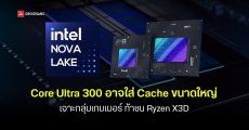 Intel ซุ่มพัฒนา Nova Lake Core Ultra 300 ซีพียูใหม่แคชใหญ่ 180MB ท้าชน Ryzen X3D เน้นเจาะกลุ่มคนเล่นเกม