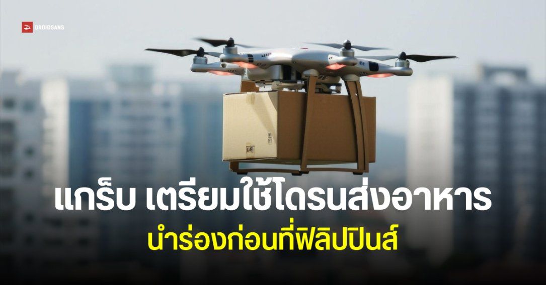 Grab เตรียมทดลองส่งสินค้าและอาหารด้วยโดรน นำร่องที่ฟิลิปปินส์