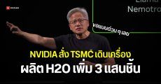 NVIDIA จ้าง TSMC ผลิต H2O เพิ่มทันที 3 แสนชิ้น รอ ก.พาณิชย์ไฟเขียวให้ส่งไปจีน