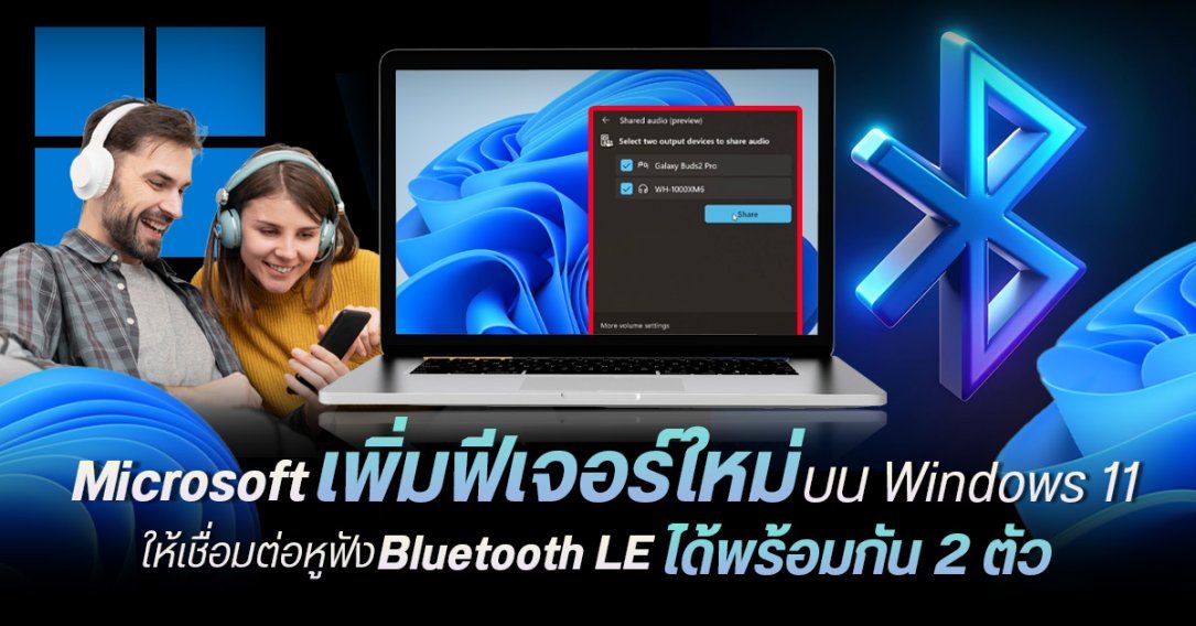 Microsoft เพิ่มฟีเจอร์ Shared Audio บน Windows 11 แชร์เสียงผ่าน Bluetooth LE ได้สองอุปกรณ์พร้อมกัน