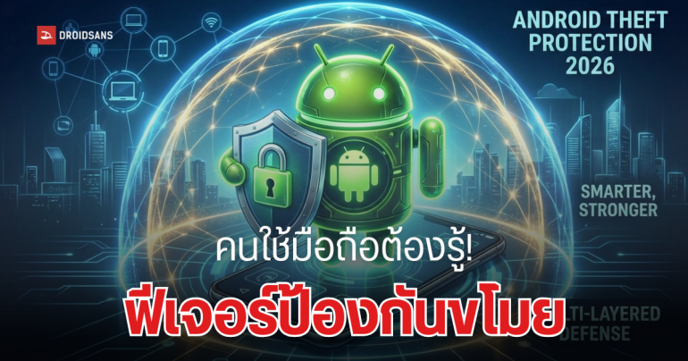 สรุปฟีเจอร์ใหม่ Android Theft Protection อัปเกรดระบบป้องกันมือถือหาย-ถูกขโมย ปี 2026 ฉลาดขึ้น แกร่งขึ้น ปกป้องข้อมูลได้จริง