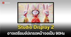 Studio Display 2 คาดอัปเกรดจอเป็น 90Hz ไม่ถึง 120Hz เหตุเพราะกังวลเรื่องแบนด์วิดท์