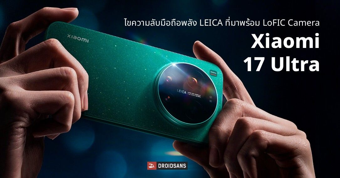 กว่าจะมาเป็น Xiaomi 17 Ultra การพัฒนา LoFIC Camera เพื่อกล้องที่ดีขึ้น และชุดเลนส์ซูม 200MP ที่คมชัดทุกระยะ