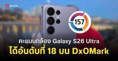DXOMark ให้คะแนนกล้อง Samsung Galaxy S26 Ultra ที่ 157 คะแนน สูงกว่ารุ่นที่แล้วหลายอันดับ