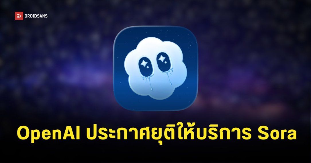 Sora ประกาศยุติการให้บริการแล้ว OpenAI ยอมรับต้องการนำทรัพยากรไปพัฒนาโปรเจกต์อื่น