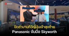 Panasonic ส่งไม้ต่อ Skyworth ผลิต ทำตลาดทีวีแทน สิ้นสุดยุคผลิตเองในญี่ปุ่น ตามรอย Sony ไปอีกราย