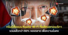สหรัฐฯ สั่งแบน Router ที่ผลิตนอกประเทศ กระทบแบรนด์ดังกว่า 60% ของตลาด อ้างเพื่อความมั่นคง