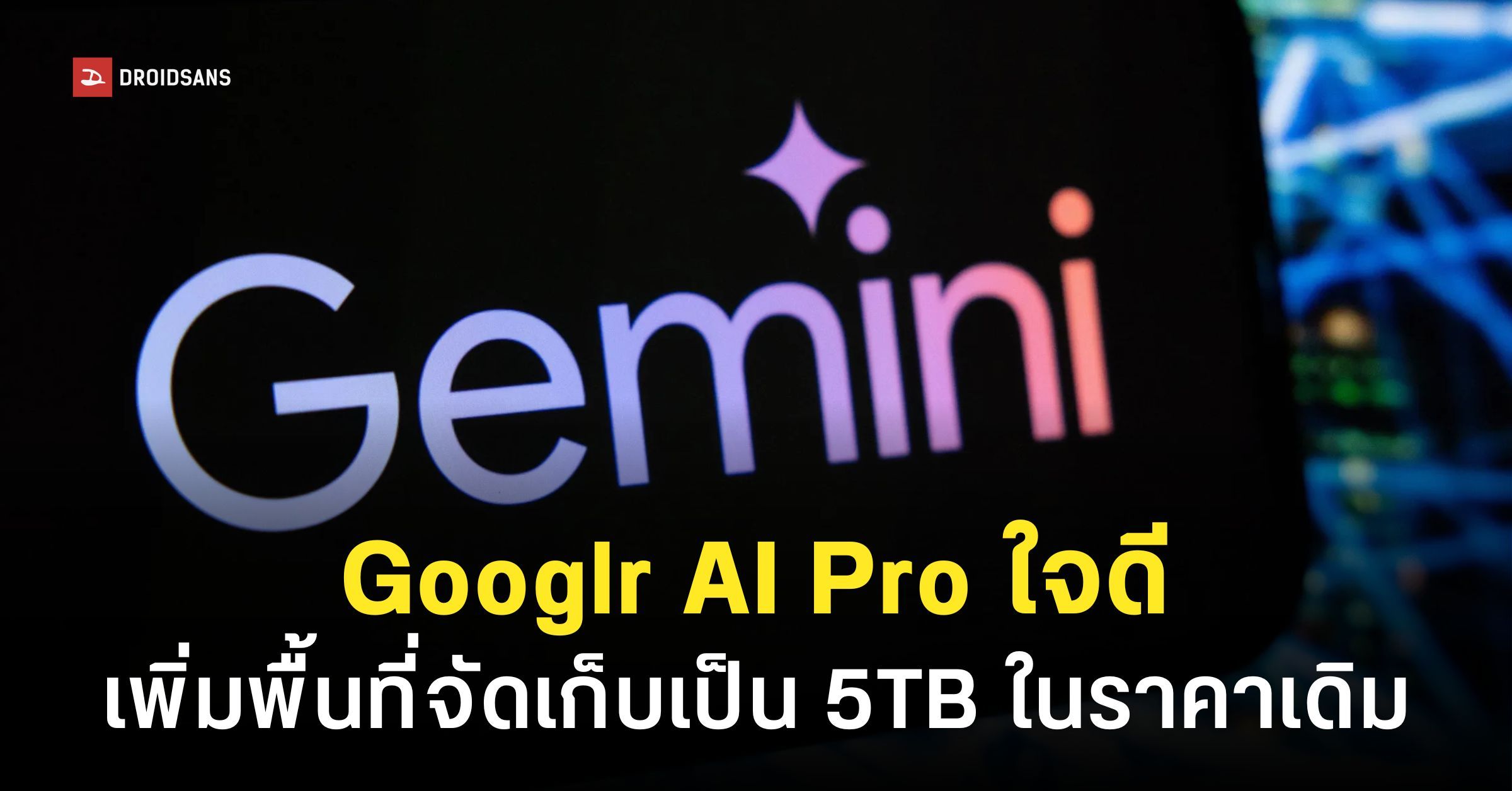 Google AI Pro เพิ่มพื้นที่บนคลาวด์เป็น 5TB จากเดิม 2TB ในราคาเดิม ...