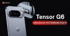 สรุปข้อมูล Tensor G6 ใน Pixel 11 จัดเต็ม CPU สถาปัตยกรรมใหม่ แต่ขัดใจใช้ GPU เก่าปี 2021
