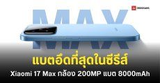 สเปค Xiaomi 17 Max กล้องหลัก 200MP ชิป Snapdragon 8 Elite แบตอึดสุดในซีรีส์ เริ่มต้นราว 23,000 บาท