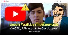 YouTube เจอบั๊ก UI ทำเครื่องหน่วง กิน CPU, RAM หนัก แท็บเดียวทะลุ 7GB ตอนนี้ Google รับทราบแล้ว กำลังเร่งแก้อยู่