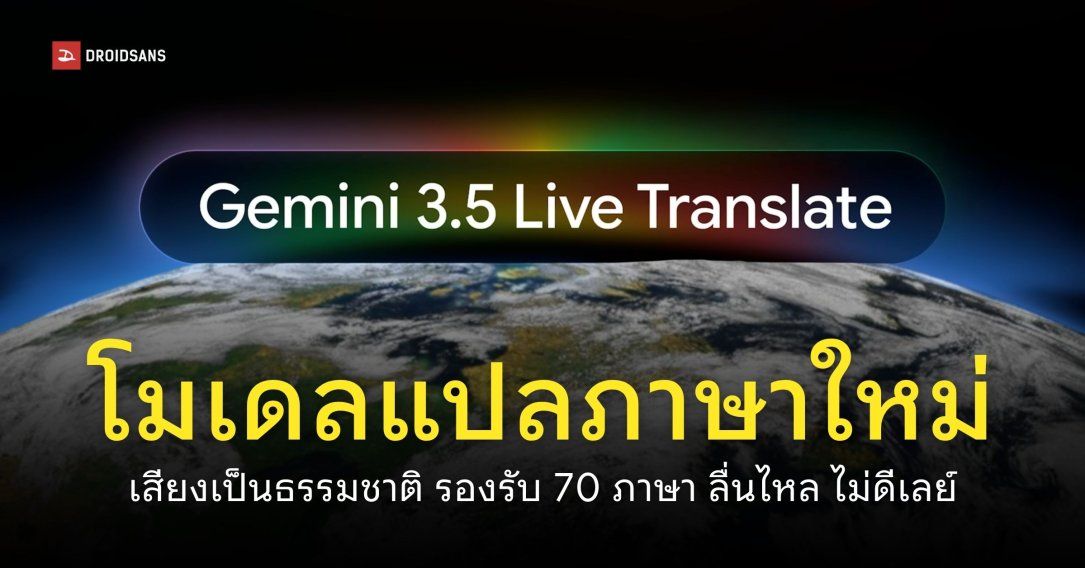 Google เปิดตัวโมเดล Gemini 3.5 Live Translate แปลภาษาเรียลไทม์ รองรับกว่า 70 ภาษา ลื่นไหลไม่ดีเลย์