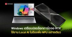 Microsoft เตรียมปลดล็อกให้เครื่องที่มีการ์ดจอ RTX ใช้งาน Local AI ได้บน Windows โดยไม่ต้องพึ่ง NPU อย่างเดียว