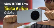 รีวิว vivo X300 Pro หลังใช้งาน 6 เดือน ชอบตรงไหน ไม่ชอบอะไรบ้าง ยังประทับใจเหมือนวันแรกหรือไม่