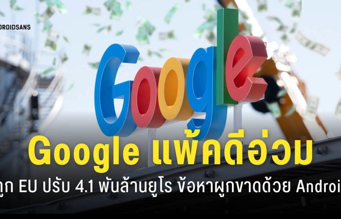 Google แพ้คดีผูกขาดระบบ Android ศาลยุโรปสั่งปรับ 4.1 พันล้านยูโร