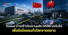 Huawei อาจเตรียมสร้างโรงงานผลิต DRAM ในจีน เพื่อรับมือแรมขาดตลาดจาก AI ตั้งเป้ากำลังผลิต 140,000 เวเฟอร์ต่อเดือน