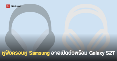 Samsung ซุ่มพัฒนาหูฟังครอบหูรุ่นพรีเมียม โค้ดเนม Galaxy H1 ท้าชน AirPods Max