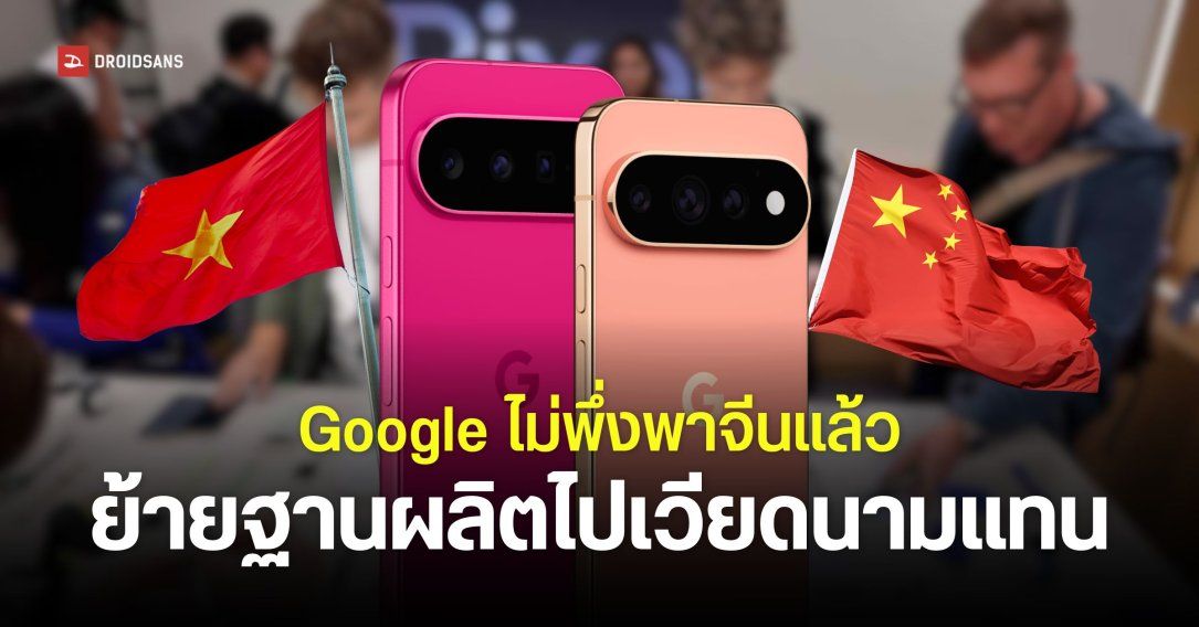 Google เตรียมย้ายฐานการผลิต Google Pixel ออกจากประเทศจีนภายในปี 2027 ไปที่เวียดนาม