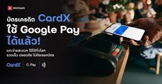 CardX ประกาศรองรับการแตะจ่ายด้วย Google Pay ได้ในไทย และทั่วโลก