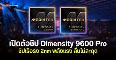 MediaTek เปิดตัว Dimensity 9600M และ Dimensity 9600 Pro ชิป 2 นาโนเมตร All Big Core แรงขึ้น ประหยัดพลังงานขึ้น