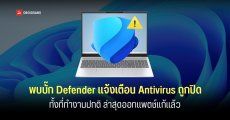 Microsoft ยืนยัน Defender มีบั๊ก แจ้งเตือนว่า Antivirus ถูกปิดทั้งที่ระบบป้องกันยังทำงานอยู่ ล่าสุดออกแพตช์มาแก้แล้ว