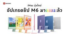 เปิดตัว iMac ชิป M6 ประสิทธิภาพ AI และกราฟิก แรงกว่าเดิมสูงสุด 5 เท่า เริ่มต้น 52,900 บาท