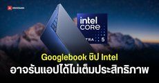 Google ยอมรับว่า Googlebook ที่ใช้ชิป Intel อาจรันแอป Android บางตัวได้ไม่ดีเท่ารุ่นที่ใช้ชิป Qualcomm