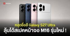 Samsung Galaxy S27 Ultra อาจมีให้เลือกทั้งหมด 5 สี หน้าจอ M16 รุ่นใหม่ ลุ้นใช้หน่วยความจำ LPDDR6 และ UFS 5.1
