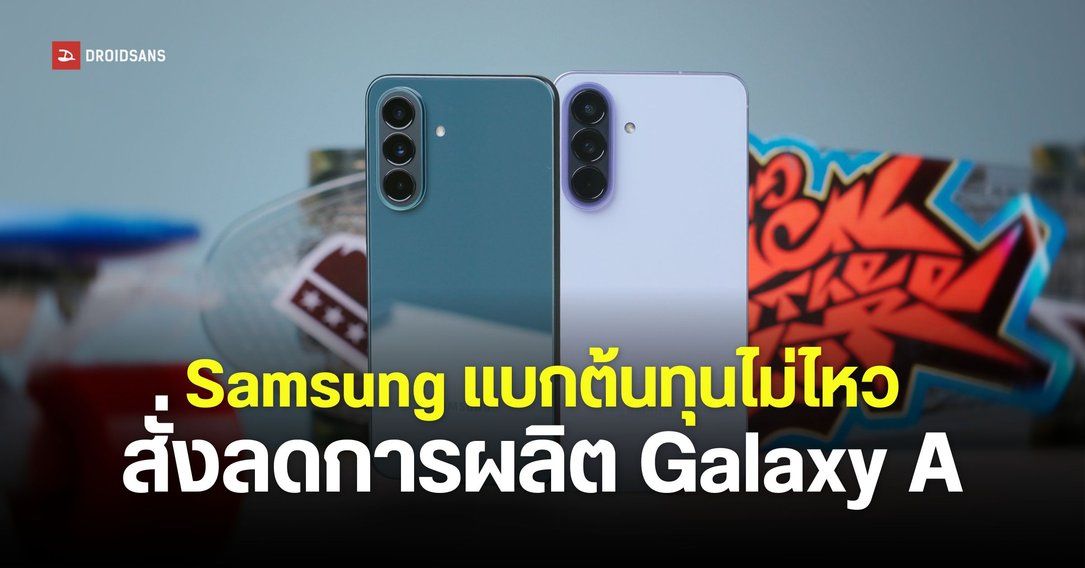 Samsung แบกต้นทุนไม่ไหว เตรียมสั่งลดการผลิต Galaxy A Series น้อยลง 20%